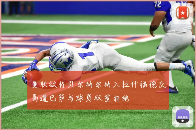 曼联欲将贝尔纳尔纳入拉什福德交易遭巴萨与球员双重拒绝